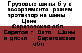 Грузовые шины б/у в ассортименте, режим протектор на шины. › Цена ­ 4 000 - Саратовская обл., Саратов г. Авто » Шины и диски   . Саратовская обл.